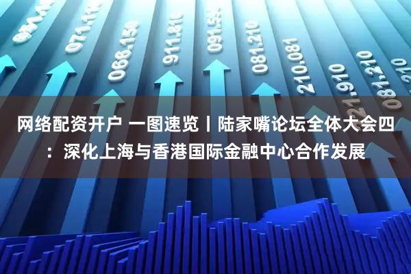 网络配资开户 一图速览丨陆家嘴论坛全体大会四：深化上海与香港国际金融中心合作发展