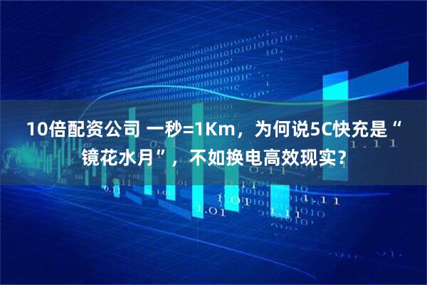 10倍配资公司 一秒=1Km，为何说5C快充是“镜花水月”，不如换电高效现实？