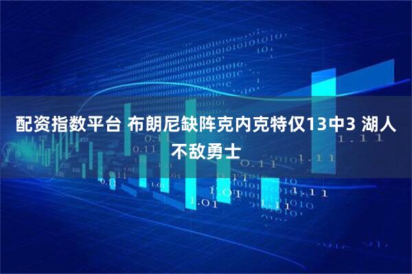 配资指数平台 布朗尼缺阵克内克特仅13中3 湖人不敌勇士