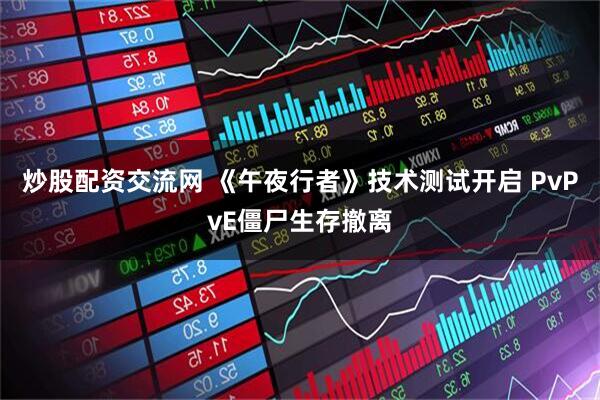 炒股配资交流网 《午夜行者》技术测试开启 PvPvE僵尸生存撤离