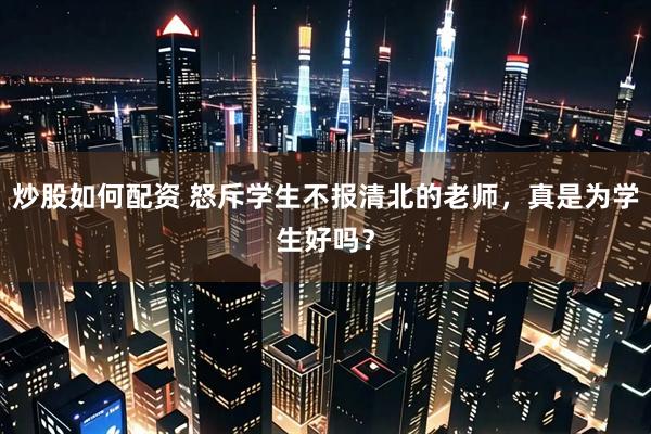 炒股如何配资 怒斥学生不报清北的老师，真是为学生好吗？