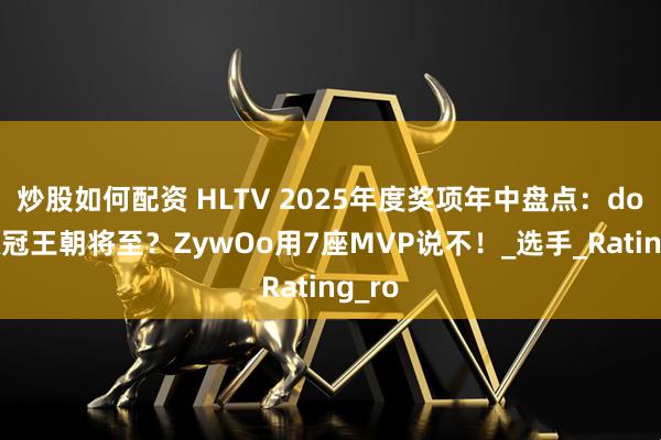 炒股如何配资 HLTV 2025年度奖项年中盘点：donk双冠王朝将至？ZywOo用7座MVP说不！_选手_Rating_ro