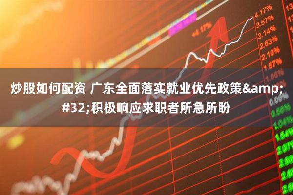 炒股如何配资 广东全面落实就业优先政策&#32;积极响应求职者所急所盼