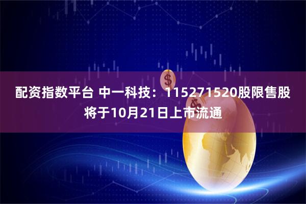 配资指数平台 中一科技：115271520股限售股将于10月21日上市流通