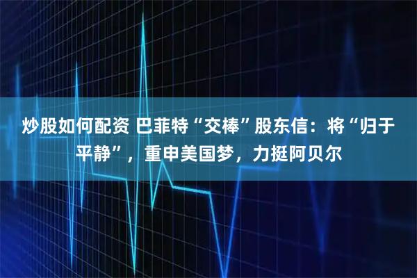 炒股如何配资 巴菲特“交棒”股东信:将“归于平静”,重申美国梦,力挺阿贝尔