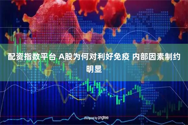 配资指数平台 A股为何对利好免疫 内部因素制约明显